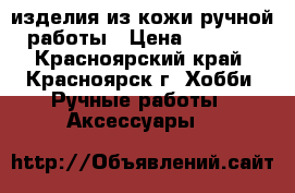 изделия из кожи ручной работы › Цена ­ 1 000 - Красноярский край, Красноярск г. Хобби. Ручные работы » Аксессуары   